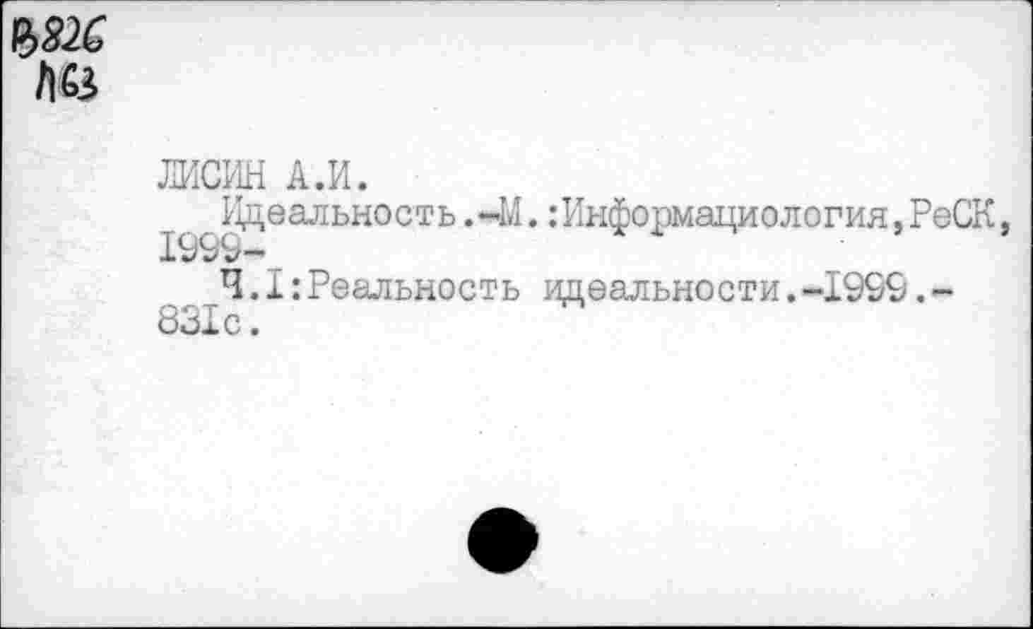 ﻿№
ЛИЖ А.И.
Идеальность.~М. :Информациология,РеСК,
4.1:Реальность идеальности.-1999,-831с.